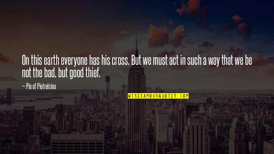 Good Thief Quotes By Pio Of Pietrelcina: On this earth everyone has his cross. But