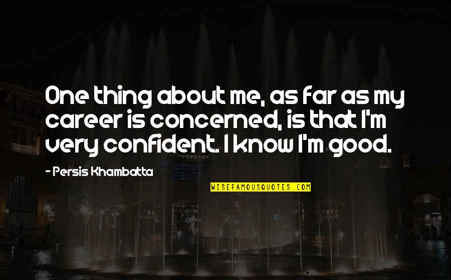 Good Thing About Me Quotes By Persis Khambatta: One thing about me, as far as my