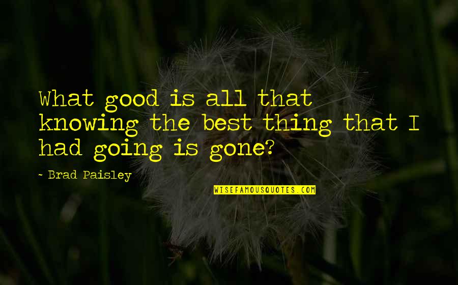 Good Thing Gone Quotes By Brad Paisley: What good is all that knowing the best