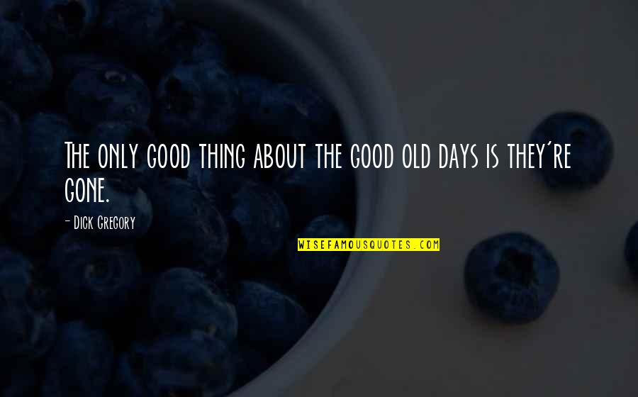 Good Thing Gone Quotes By Dick Gregory: The only good thing about the good old