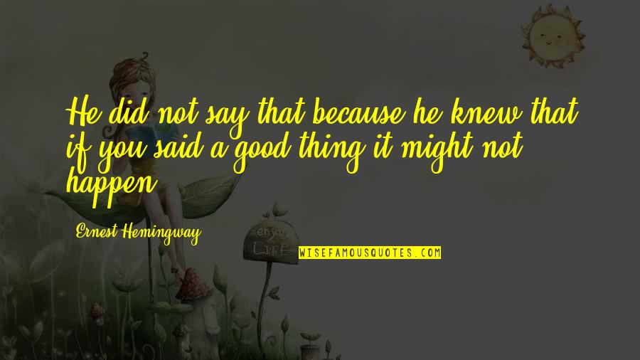Good Thing Happen Quotes By Ernest Hemingway,: He did not say that because he knew Good Thing Happen Quotes By Ernest Hemingway,: He did not say that because he knew