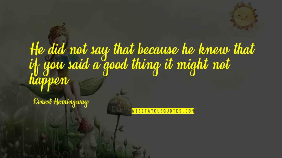 Good Thing Happen Quotes By Ernest Hemingway,: He did not say that because he knew