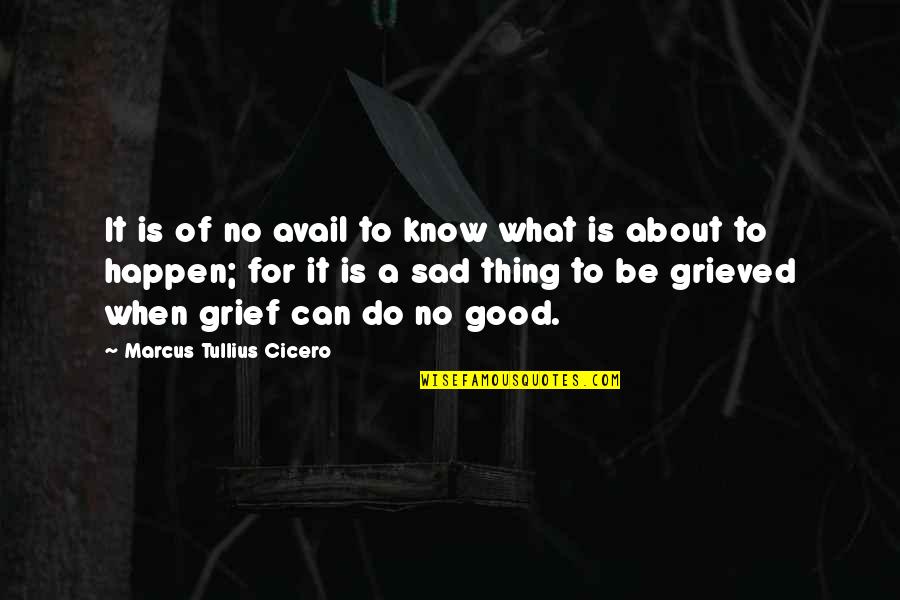 Good Thing Happen Quotes By Marcus Tullius Cicero: It is of no avail to know what Good Thing Happen Quotes By Marcus Tullius Cicero: It is of no avail to know what