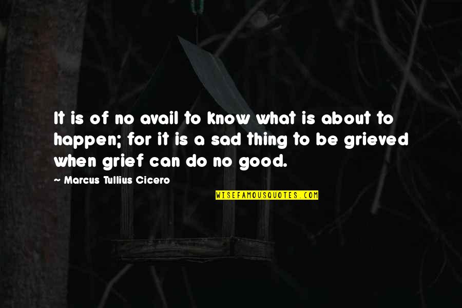 Good Thing Happen Quotes By Marcus Tullius Cicero: It is of no avail to know what