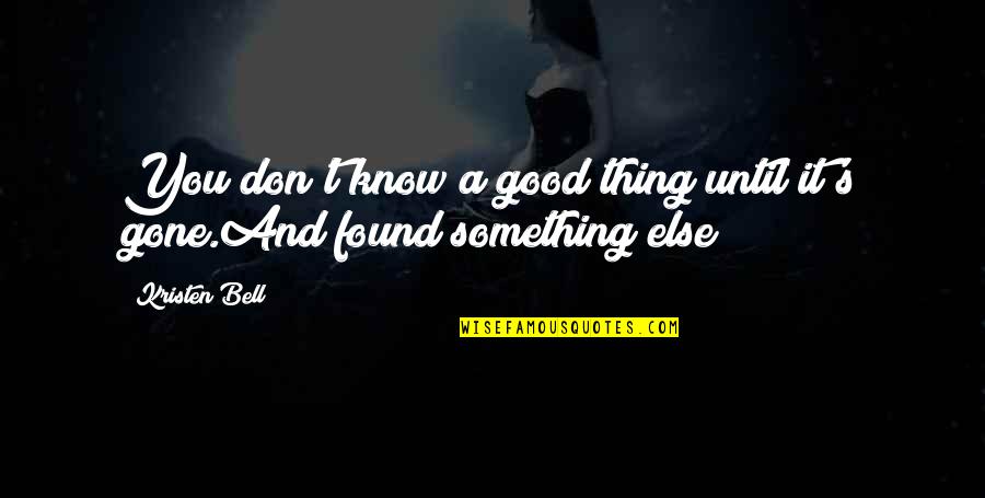 Good Thing Until It's Gone Quotes By Kristen Bell: You don't know a good thing until it's