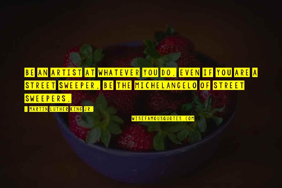 Good Thing Worth Wait Quotes By Martin Luther King Jr.: Be an artist at whatever you do. Even