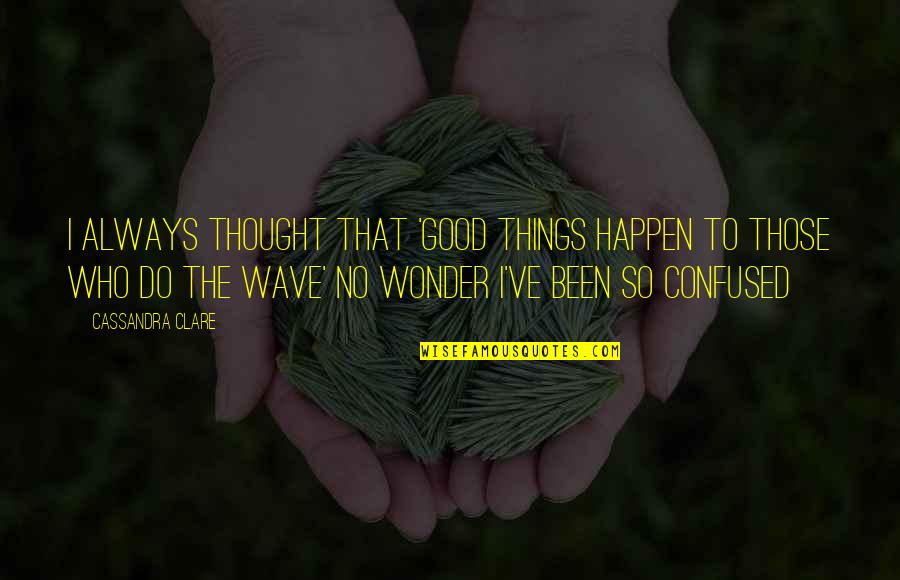 Good Things Always Happen Quotes By Cassandra Clare: I always thought that 'Good things happen to