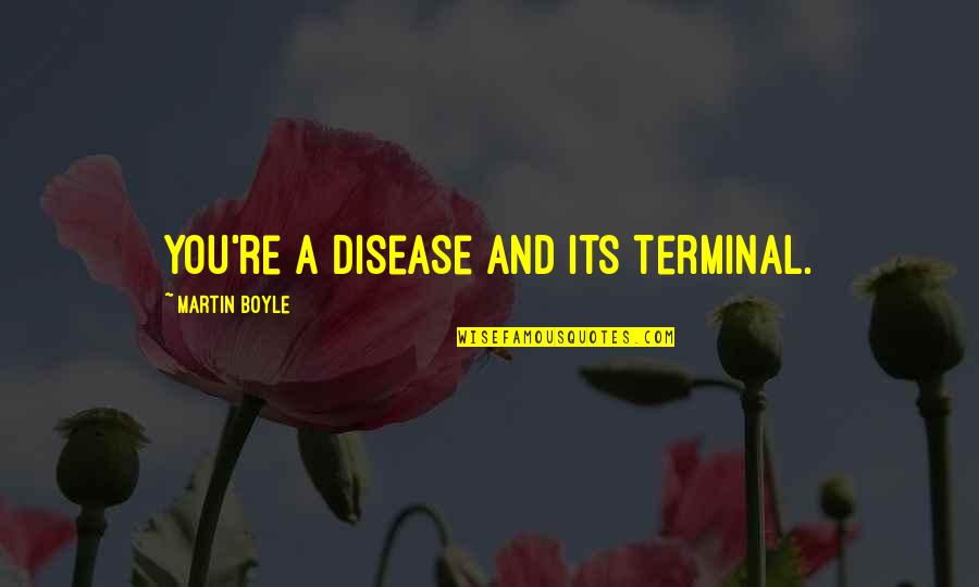 Good Things Always Happen Quotes By Martin Boyle: You're a disease and its terminal.