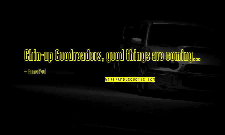 Good Things Are Coming Quotes By Emma Paul: Chin-up Goodreaders, good things are coming... Good Things Are Coming Quotes By Emma Paul: Chin-up Goodreaders, good things are coming...
