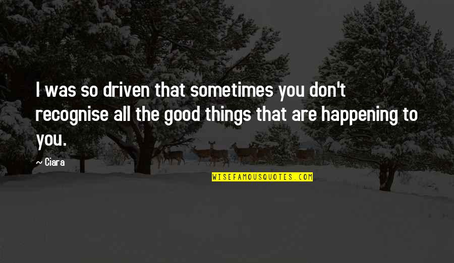 Good Things Are Happening Quotes By Ciara: I was so driven that sometimes you don't