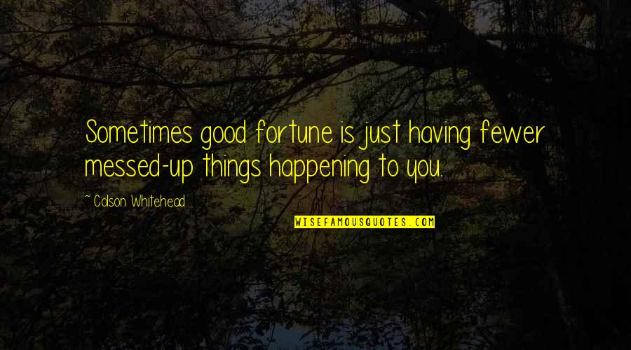 Good Things Are Happening Quotes By Colson Whitehead: Sometimes good fortune is just having fewer messed-up