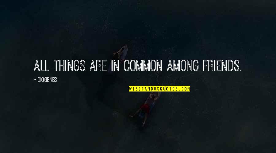 Good Things Are Happening Quotes By Diogenes: All things are in common among friends.