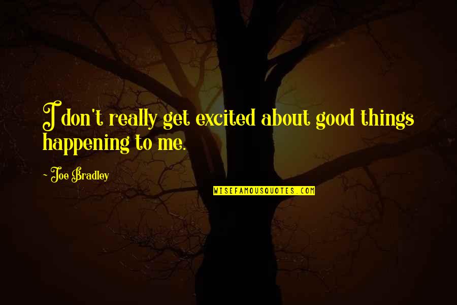 Good Things Are Happening Quotes By Joe Bradley: I don't really get excited about good things
