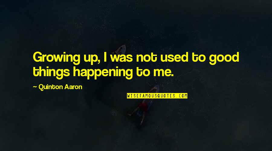 Good Things Are Happening Quotes By Quinton Aaron: Growing up, I was not used to good