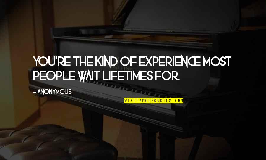 Good Things Are Worth The Wait Quotes By Anonymous: You're the kind of experience most people wait