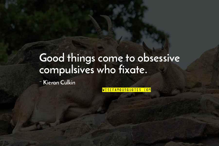 Good Things Are Yet To Come Quotes By Kieran Culkin: Good things come to obsessive compulsives who fixate.