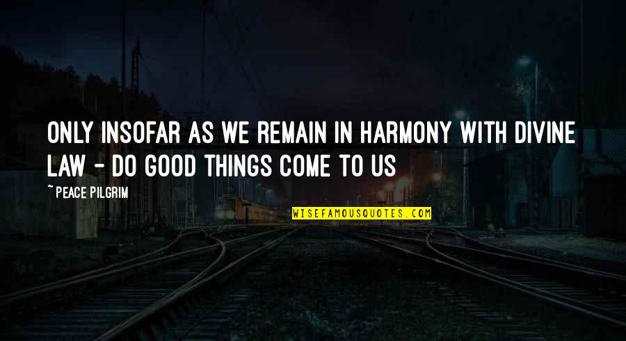 Good Things Are Yet To Come Quotes By Peace Pilgrim: Only insofar as we remain in harmony with