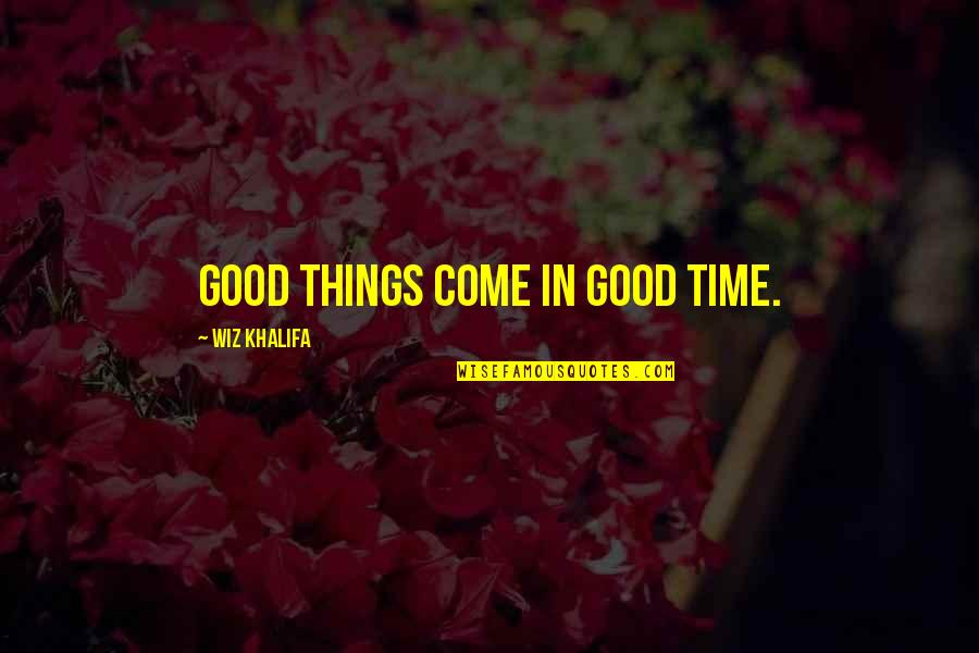 Good Things Are Yet To Come Quotes By Wiz Khalifa: Good things come in good time.