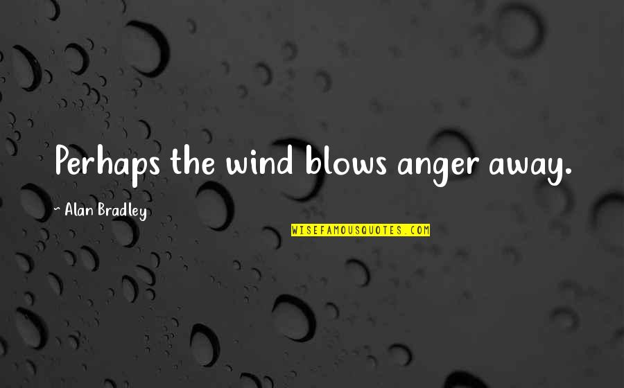 Good Things Come After Bad Quotes By Alan Bradley: Perhaps the wind blows anger away.