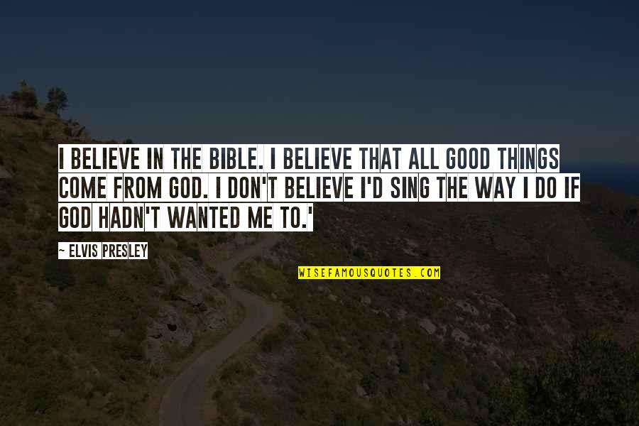 Good Things Come From God Quotes By Elvis Presley: I believe in the Bible. I believe that Good Things Come From God Quotes By Elvis Presley: I believe in the Bible. I believe that