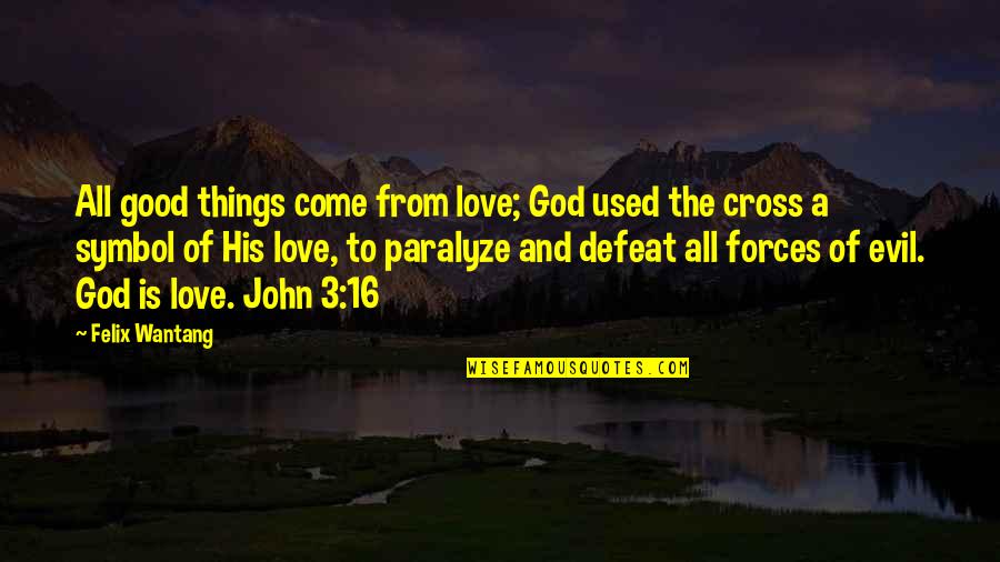 Good Things Come From God Quotes By Felix Wantang: All good things come from love; God used Good Things Come From God Quotes By Felix Wantang: All good things come from love; God used