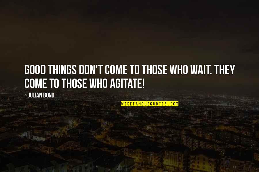 Good Things Come Those Wait Quotes By Julian Bond: Good things don't come to those who wait.