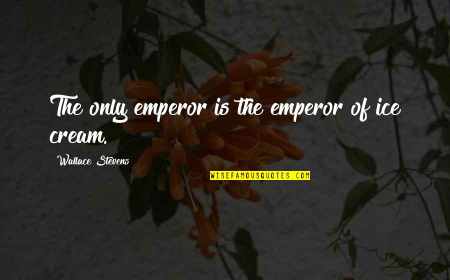 Good Things Come To End Quotes By Wallace Stevens: The only emperor is the emperor of ice