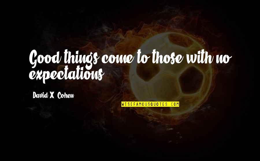 Good Things Come To Quotes By David X. Cohen: Good things come to those with no expectations. Good Things Come To Quotes By David X. Cohen: Good things come to those with no expectations.