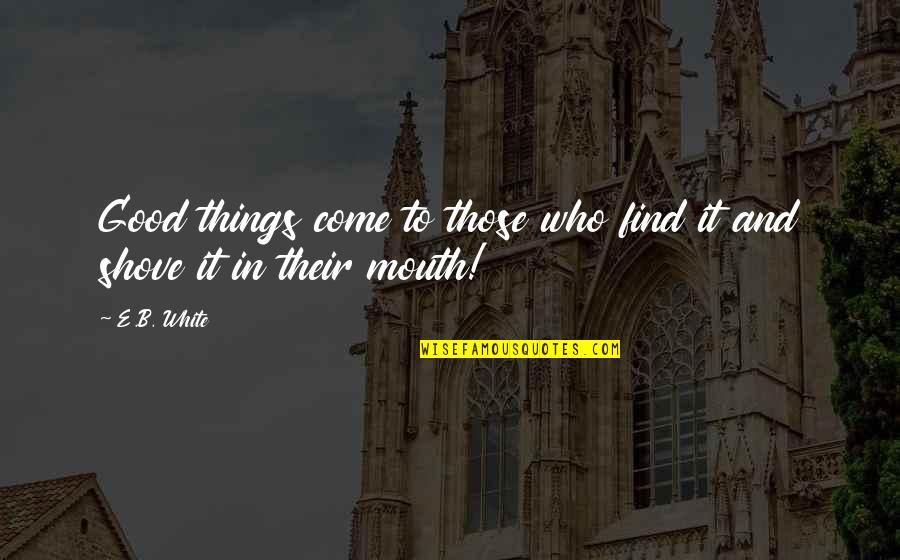 Good Things Come To Quotes By E.B. White: Good things come to those who find it