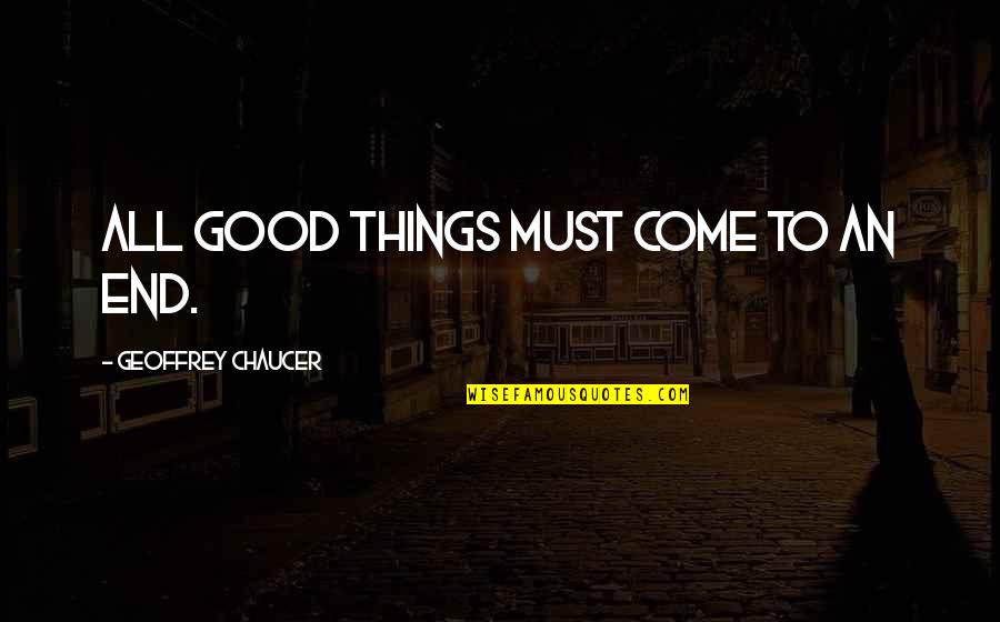 Good Things Come To Quotes By Geoffrey Chaucer: All good things must come to an end. Good Things Come To Quotes By Geoffrey Chaucer: All good things must come to an end.