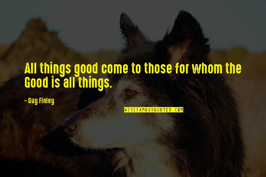 Good Things Come To Quotes By Guy Finley: All things good come to those for whom