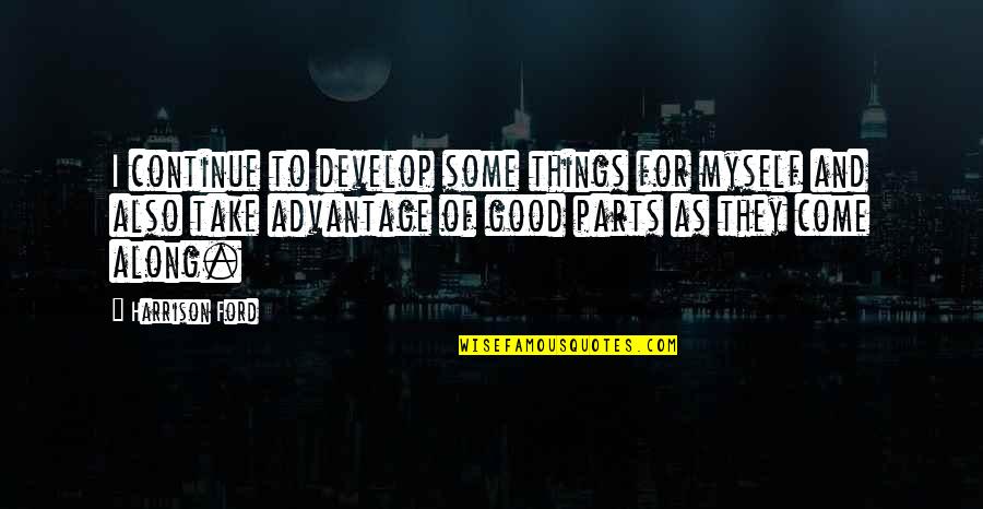 Good Things Come To Quotes By Harrison Ford: I continue to develop some things for myself Good Things Come To Quotes By Harrison Ford: I continue to develop some things for myself