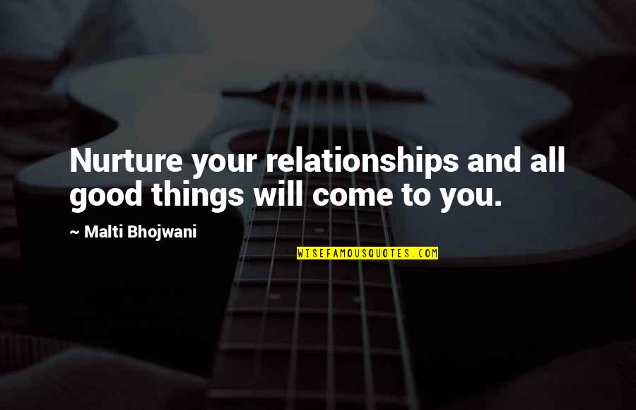 Good Things Come To Quotes By Malti Bhojwani: Nurture your relationships and all good things will Good Things Come To Quotes By Malti Bhojwani: Nurture your relationships and all good things will