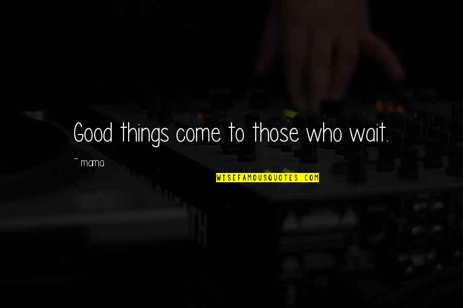 Good Things Come To Quotes By Mama: Good things come to those who wait.