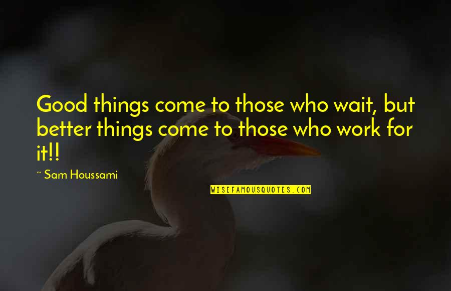 Good Things Come To Quotes By Sam Houssami: Good things come to those who wait, but Good Things Come To Quotes By Sam Houssami: Good things come to those who wait, but