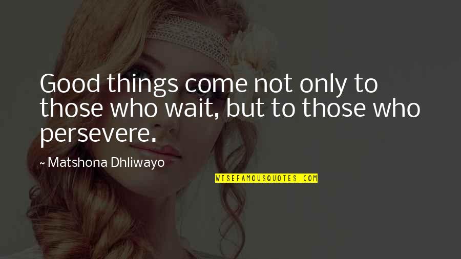 Good Things Come To Those That Wait Quotes By Matshona Dhliwayo: Good things come not only to those who