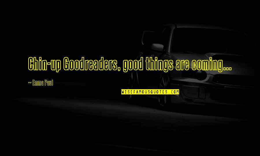 Good Things Coming Soon Quotes By Emma Paul: Chin-up Goodreaders, good things are coming...