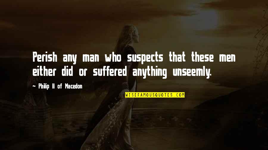 Good Things Coming To An End Quotes By Philip II Of Macedon: Perish any man who suspects that these men