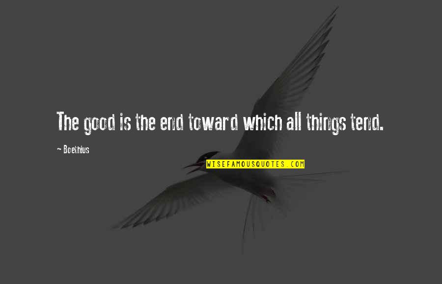 Good Things End Quotes By Boethius: The good is the end toward which all