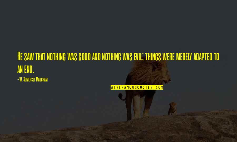 Good Things End Quotes By W. Somerset Maugham: He saw that nothing was good and nothing