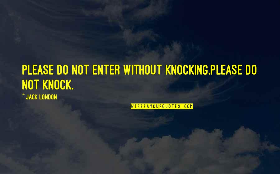 Good Things Ending Quotes By Jack London: PLEASE DO NOT ENTER WITHOUT KNOCKING.PLEASE DO NOT