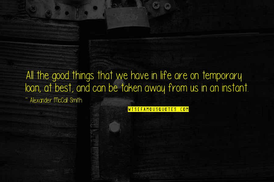 Good Things In Life Quotes By Alexander McCall Smith: All the good things that we have in Good Things In Life Quotes By Alexander McCall Smith: All the good things that we have in