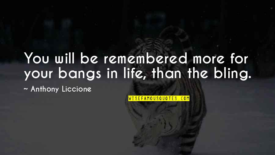 Good Things In Life Quotes By Anthony Liccione: You will be remembered more for your bangs Good Things In Life Quotes By Anthony Liccione: You will be remembered more for your bangs