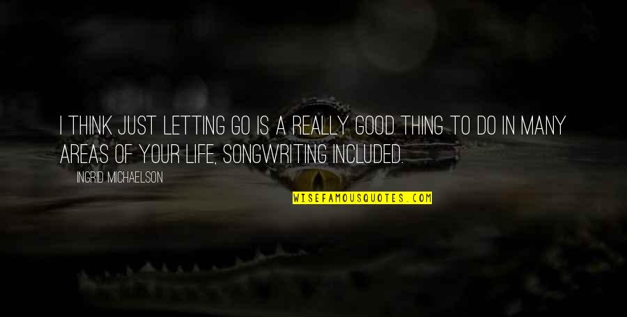 Good Things In Life Quotes By Ingrid Michaelson: I think just letting go is a really
