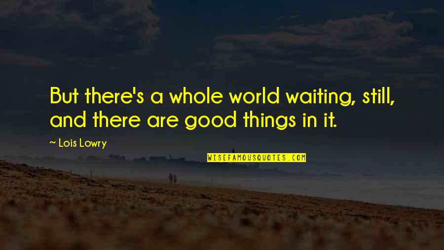 Good Things In Life Quotes By Lois Lowry: But there's a whole world waiting, still, and