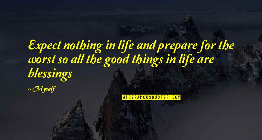 Good Things In Life Quotes By Myself: Expect nothing in life and prepare for the