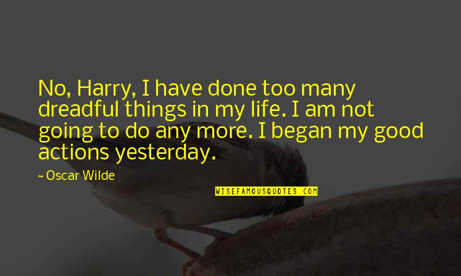 Good Things In Life Quotes By Oscar Wilde: No, Harry, I have done too many dreadful Good Things In Life Quotes By Oscar Wilde: No, Harry, I have done too many dreadful