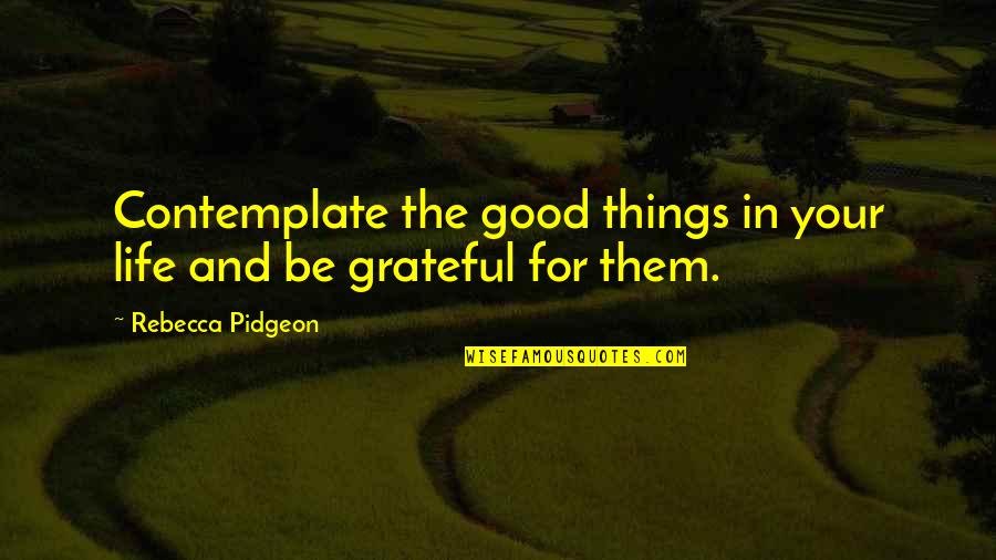Good Things In Life Quotes By Rebecca Pidgeon: Contemplate the good things in your life and