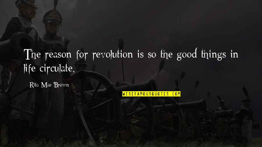 Good Things In Life Quotes By Rita Mae Brown: The reason for revolution is so the good Good Things In Life Quotes By Rita Mae Brown: The reason for revolution is so the good