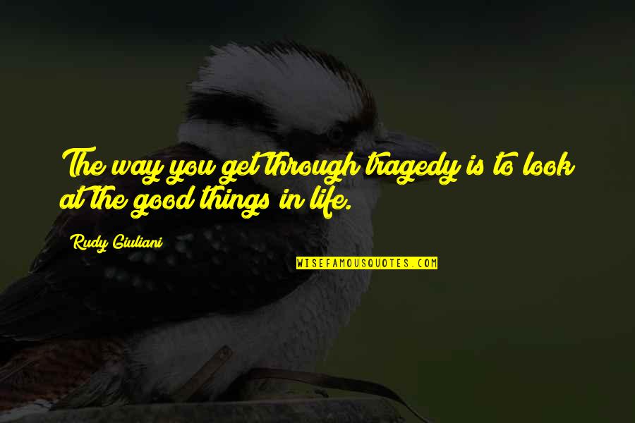 Good Things In Life Quotes By Rudy Giuliani: The way you get through tragedy is to